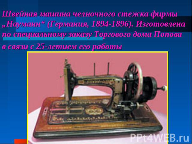 Швейная машина челночного стежка фирмы „Науманн“ (Германия, 1894-1896). Изготовлена по специальному заказу Торгового дома Попова в связи с 25-летием его работы