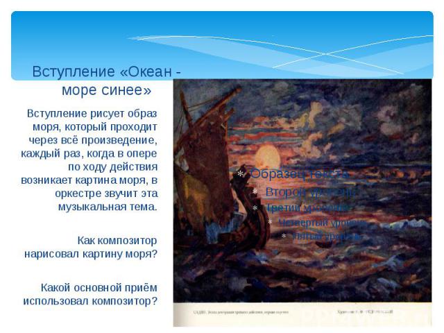 Вступление «Океан - море синее» Вступление рисует образ моря, который проходит через всё произведение, каждый раз, когда в опере по ходу действия возникает картина моря, в оркестре звучит эта музыкальная тема.Как композитор нарисовал картину моря?Ка…