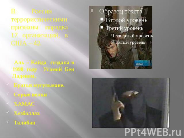 В России террористическими признаны порядка 17 организаций, в США – 42. Аль – Кайда создана в 1998 году Усамой Бен Ладеном. Братья мусульмане. Серые волки ХАМАС Хезболлах Талибан