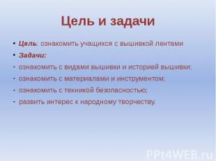 Цель и задачи Цель: ознакомить учащихся с вышивкой лентамиЗадачи:ознакомить с ви