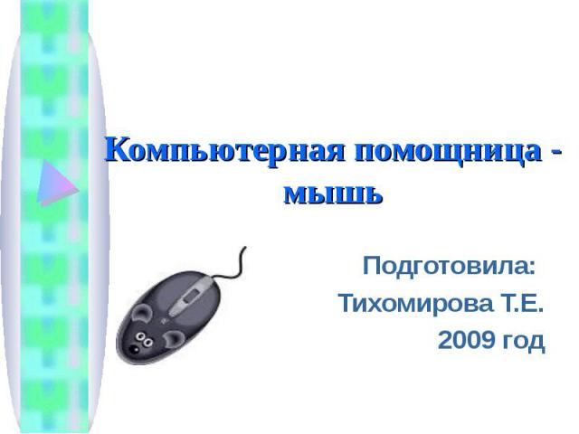 Компьютерная помощница - мышьПодготовила: Тихомирова Т.Е.2009 год