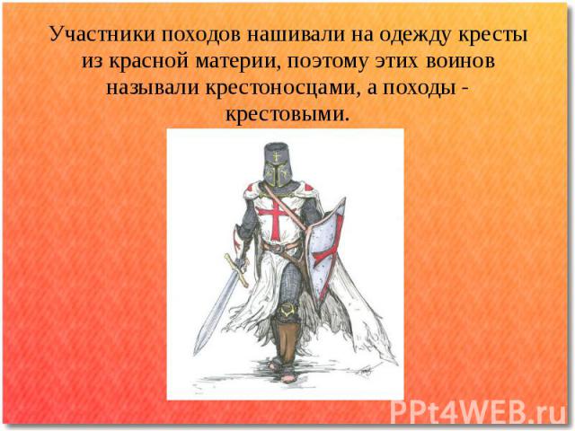 Участники походов нашивали на одежду кресты из красной материи, поэтому этих воинов называли крестоносцами, а походы - крестовыми.