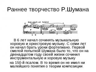 Раннее творчество Р.Шумана В 6 лет начал сочинять музыкальную хоровую и оркестро