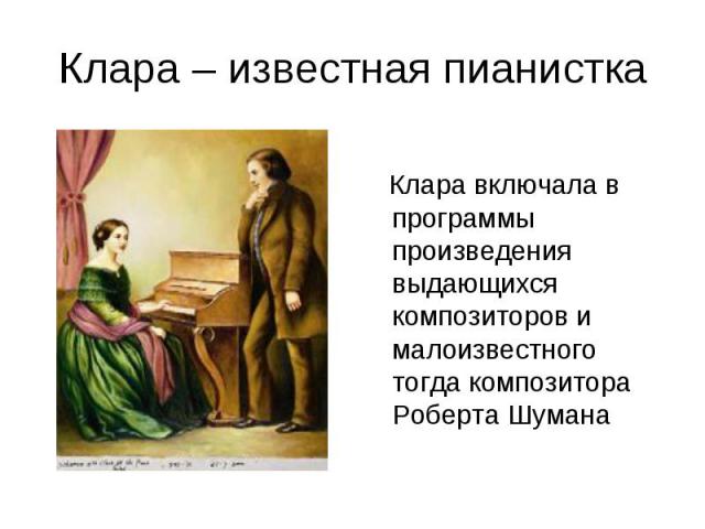 Клара – известная пианистка Клара включала в программы произведения выдающихся композиторов и малоизвестного тогда композитора Роберта Шумана