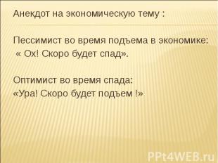 Анекдот на экономическую тему :Пессимист во время подъема в экономике: « Ох! Ско