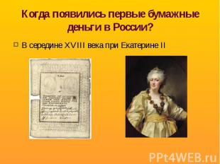 Когда появились первые бумажные деньги в России? В середине XVIII века при Екате