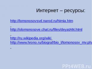 Интернет – ресурсы: http://lomonosovsvd.narod.ru/himia.htm http://olomonosove.ch