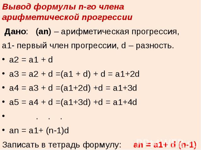 Вывод формулы n-го члена арифметической прогрессии Дано: (аn) – арифметическая прогрессия, a1- первый член прогрессии, d – разность.a2 = a1 + da3 = a2 + d =(a1 + d) + d = a1+2da4 = a3 + d =(a1+2d) +d = a1+3da5 = a4 + d =(a1+3d) +d = a1+4d . . .an = …