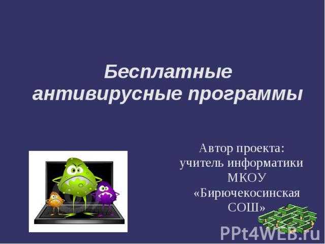 Бесплатные антивирусные программы Автор проекта:учитель информатики МКОУ «Бирючекосинская СОШ»