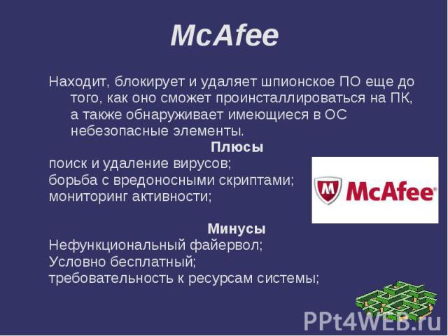 McAfee Находит, блокирует и удаляет шпионское ПО еще до того, как оно сможет проинсталлироваться на ПК, а также обнаруживает имеющиеся в ОС небезопасные элементы.Плюсыпоиск и удаление вирусов;борьба с вредоносными скриптами;мониторинг активности;Мин…