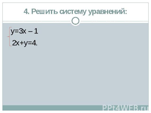 4. Решить систему уравнений: у=3х – 1 2х+у=4.