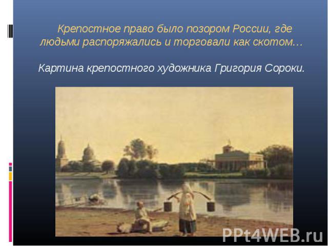 Крепостное право было позором России, где людьми распоряжались и торговали как скотом…Картина крепостного художника Григория Сороки.