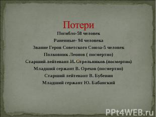 Погибло-58 человекРаненные- 94 человекаЗвание Героя Советского Союза-5 человекПо