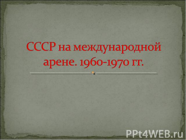 СССР на международной арене. 1960-1970 гг