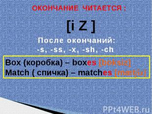ОКОНЧАНИЕ ЧИТАЕТСЯ : После окончаний:-s, -ss, -x, -sh, -ch Box (коробка) – boxes