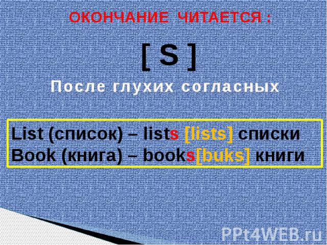 ОКОНЧАНИЕ ЧИТАЕТСЯ : После глухих согласных List (список) – lists [lists] спискиBook (книга) – books[buks] книги