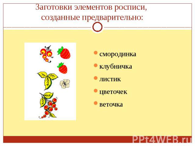 Заготовки элементов росписи, созданные предварительно:смородинкаклубничкалистикцветочекветочка