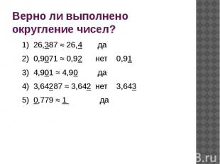 Верно ли выполнено округление чисел?1) 26,387 ≈ 26,4 да2) 0,9071 ≈ 0,92 нет 0,91