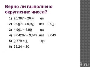 Верно ли выполнено округление чисел?1) 26,387 ≈ 26,4 да2) 0,9071 ≈ 0,92 нет 0,91