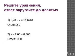 Решите уравнения, ответ округлите до десятых 1) 8,78 – х = 11,6764 Ответ: 2,9 2)