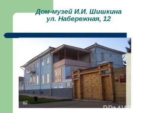 Дом-музей И.И. Шишкинаул. Набережная, 12