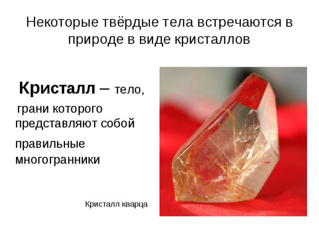 Некоторые твёрдые тела встречаются в природе в виде кристаллов Кристалл – тело, грани которого представляют собой правильные многогранники