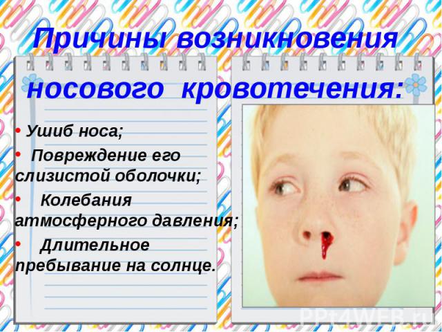 Причины возникновенияносового кровотечения: Ушиб носа; Повреждение его слизистой оболочки; Колебания атмосферного давления; Длительное пребывание на солнце.