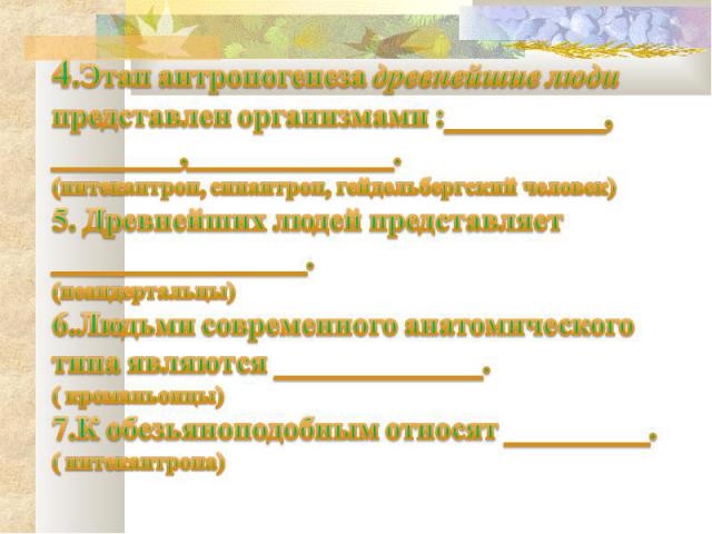 4.Этап антропогенеза древнейшие люди представлен организмами :__________, ________,_____________.(питекантроп, синантроп, гейдельбергский человек)5. Древнейших людей представляет ________________.(неандертальцы)6.Людьми современного анатомического т…