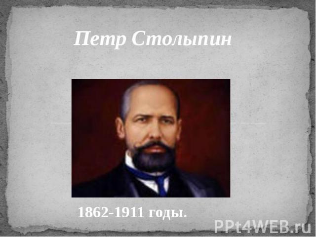 Петр Столыпин 1862-1911 годы.