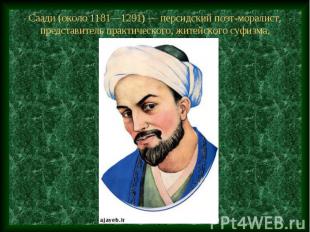 Саади (около 1181—1291) — персидский поэт-моралист, представитель практического,