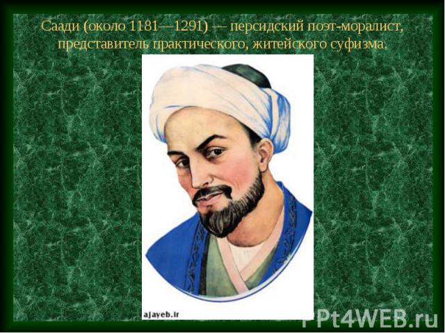 Саади (около 1181—1291) — персидский поэт-моралист, представитель практического, житейского суфизма.