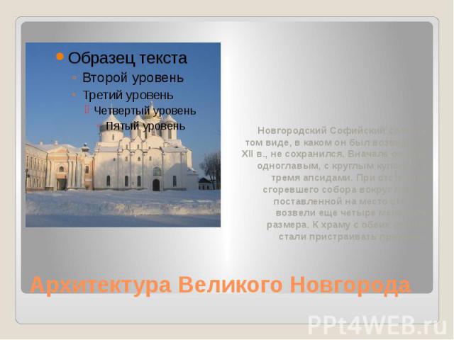 Архитектура Великого Новгорода Новгородский Софийский собор в том виде, в каком он был возведен в XII в., не сохранился. Вначале он был одноглавым, с круглым куполом и тремя апсидами. При отстройке сгоревшего собора вокруг главы, поставленной на мес…