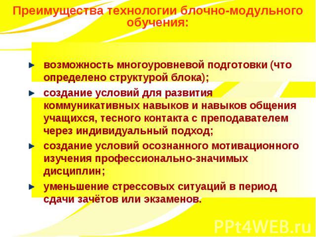 Преимущества технологии блочно-модульного обучения: возможность многоуровневой подготовки (что определено структурой блока); создание условий для развития коммуникативных навыков и навыков общения учащихся, тесного контакта с преподавателем через ин…