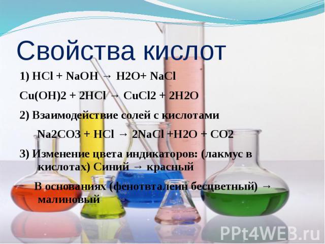1) HCl + NaOH → H2O+ NaClCu(OH)2 + 2HCl → CuCl2 + 2H2O2) Взаимодействие солей с кислотами Na2CO3 + HCl → 2NaCl +H2O + CO23) Изменение цвета индикаторов: (лакмус в кислотах) Синий → красный В основаниях (фенотвталеин бесцветный) → малиновый