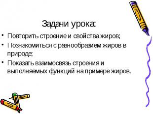 Повторить строение и свойства жиров;Познакомиться с разнообразием жиров в природ