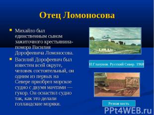 Отец Ломоносова Михайло был единственным сыном зажиточного крестьянина-помора Ва