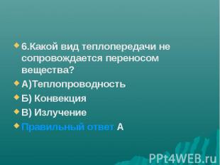 6.Какой вид теплопередачи не сопровождается переносом вещества? А)Теплопроводнос