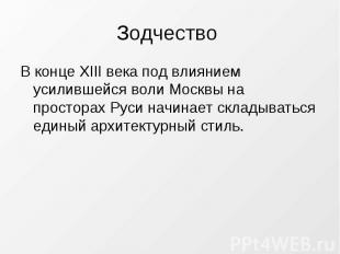 Зодчество В конце XIII века под влиянием усилившейся воли Москвы на просторах Ру