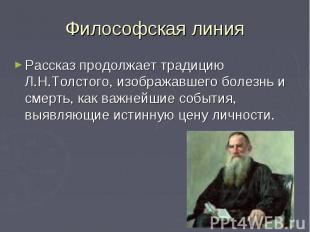 Философская линия Рассказ продолжает традицию Л.Н.Толстого, изображавшего болезн