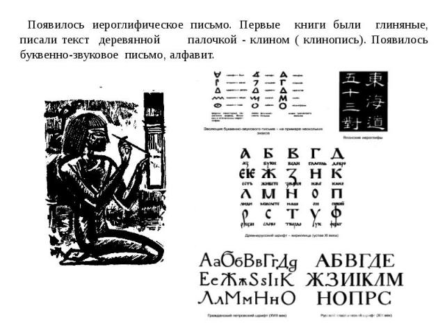 Появилось иероглифическое письмо. Первые книги были глиняные, писали текст деревянной палочкой - клином ( клинопись). Появилось буквенно-звуковое письмо, алфавит.