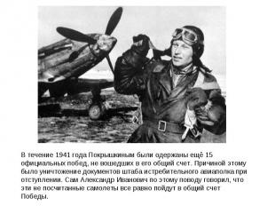 В течение 1941 года Покрышкиным были одержаны ещё 15 официальных побед, не вошед