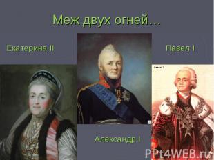 Меж двух огней… Екатерина II Павел I Александр I