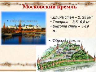 Московский кремль Длина стен – 2, 25 км;Толщина – 3,5- 6,5 м;Высота стен – 5-19