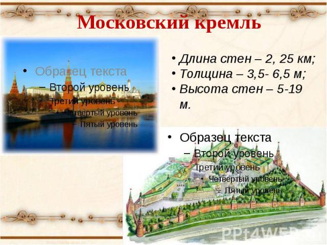 Московский кремль Длина стен – 2, 25 км;Толщина – 3,5- 6,5 м;Высота стен – 5-19 м.