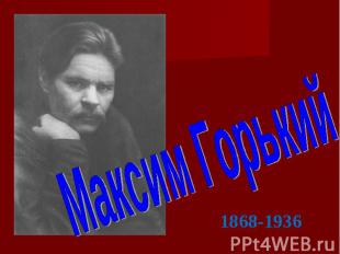 Максим Горький 1868-1936
