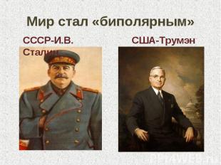 Мир стал «биполярным» СССР-И.В. Сталин США-Трумэн