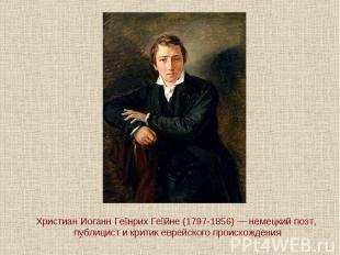 Христиан Иоганн Генрих Гейне (1797-1856) — немецкий поэт, публицист и критик евр