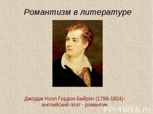 Романтизм в литературе Джордж Ноэл Гордон Байрон (1788-1824)- английский поэт -