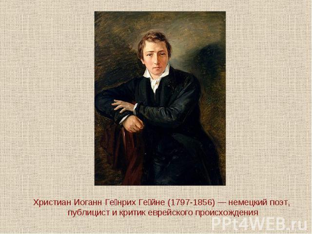 Христиан Иоганн Генрих Гейне (1797-1856) — немецкий поэт, публицист и критик еврейского происхождения