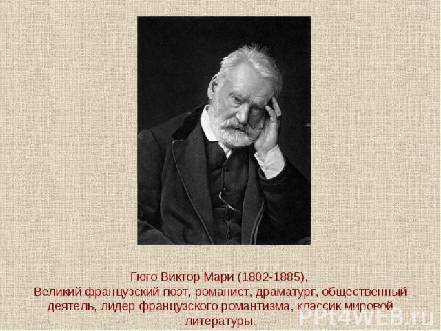 Гюго Виктор Мари (1802-1885), Великий французский поэт, романист, драматург, общественный деятель, лидер французского романтизма, классик мировой литературы.